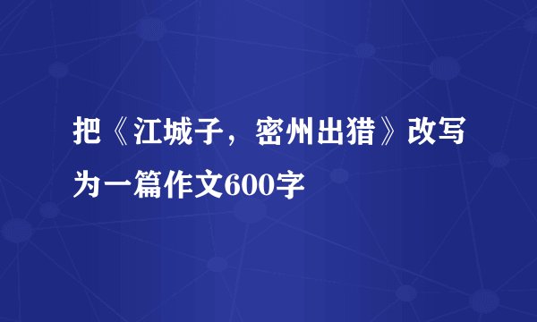 把《江城子，密州出猎》改写为一篇作文600字