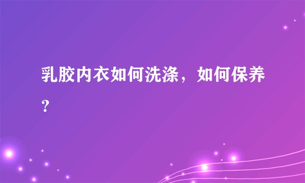 乳胶内衣如何洗涤，如何保养？