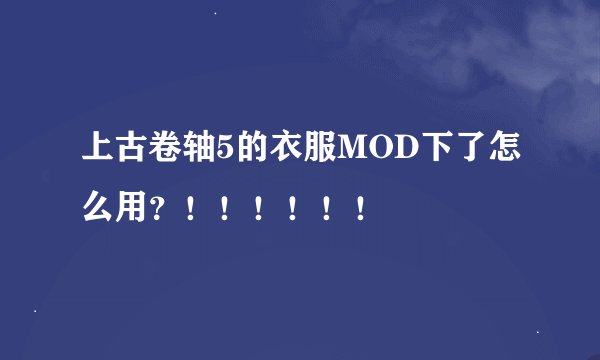 上古卷轴5的衣服MOD下了怎么用？！！！！！！