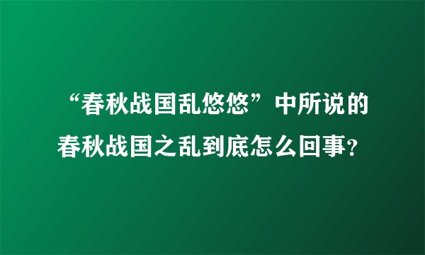 “春秋战国乱悠悠”中所说的春秋战国之乱到底怎么回事？