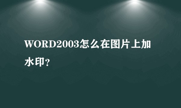 WORD2003怎么在图片上加水印？