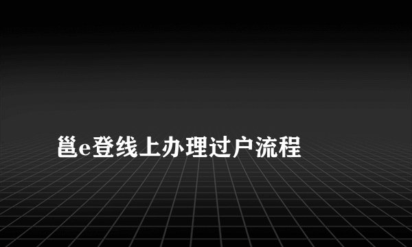邕e登线上办理过户流程