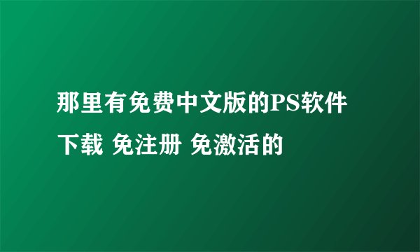 那里有免费中文版的PS软件下载 免注册 免激活的