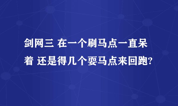 剑网三 在一个刷马点一直呆着 还是得几个耍马点来回跑?