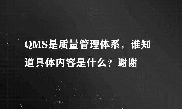 QMS是质量管理体系，谁知道具体内容是什么？谢谢