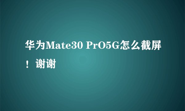华为Mate30 PrO5G怎么截屏！谢谢