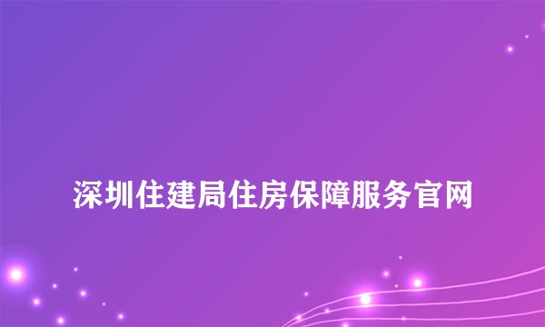 
深圳住建局住房保障服务官网

