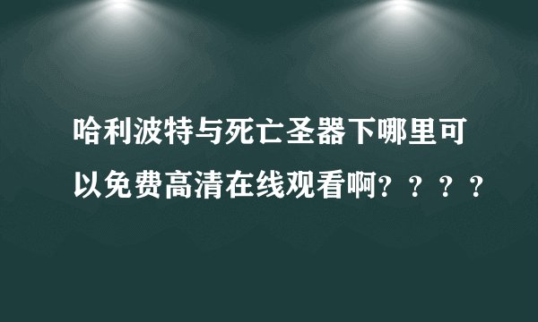 哈利波特与死亡圣器下哪里可以免费高清在线观看啊？？？？