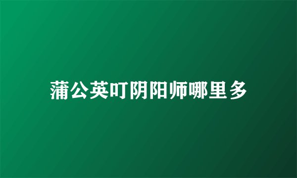 蒲公英叮阴阳师哪里多