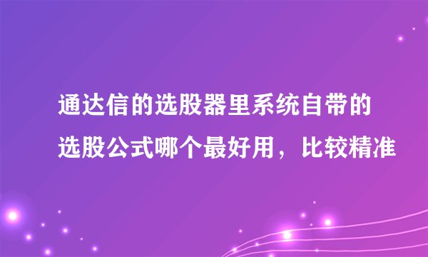 通达信的选股器里系统自带的选股公式哪个最好用，比较精准