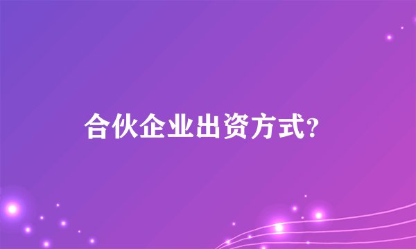 合伙企业出资方式？