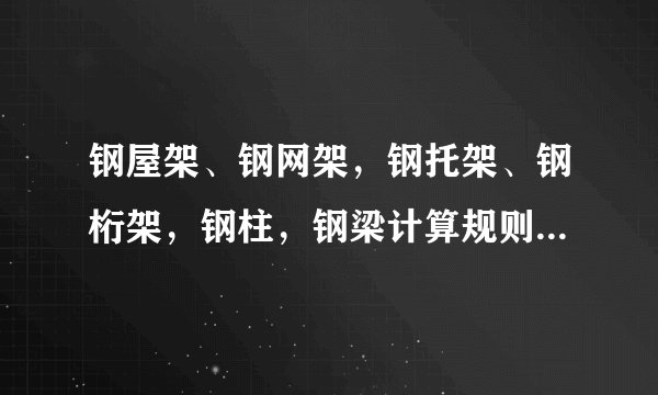 钢屋架、钢网架，钢托架、钢桁架，钢柱，钢梁计算规则是什么？