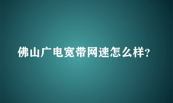 佛山广电宽带网速怎么样？