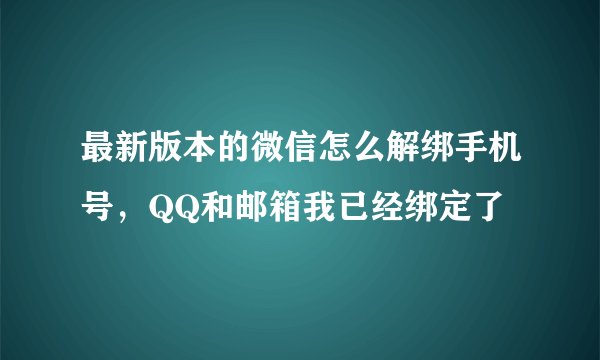 最新版本的微信怎么解绑手机号，QQ和邮箱我已经绑定了