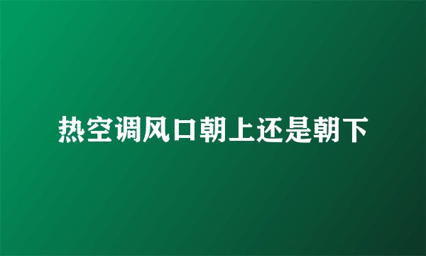 热空调风口朝上还是朝下