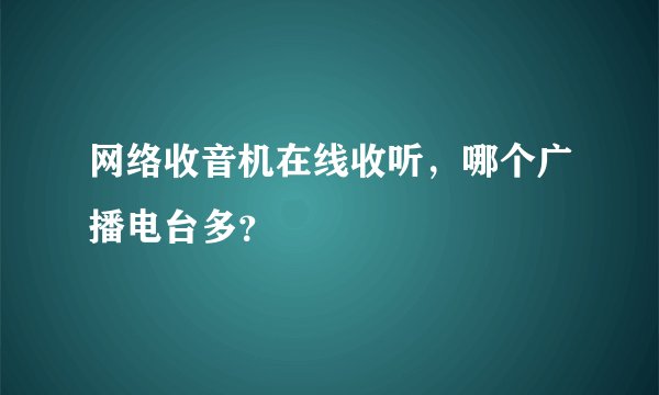 网络收音机在线收听，哪个广播电台多？