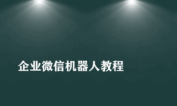 
企业微信机器人教程

