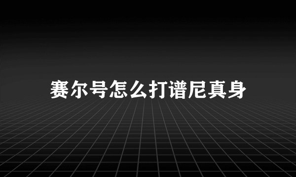 赛尔号怎么打谱尼真身