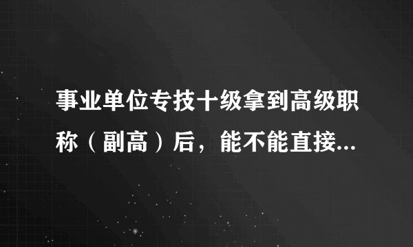 事业单位专技十级拿到高级职称（副高）后，能不能直接晋七级，如有有什么条件限制？