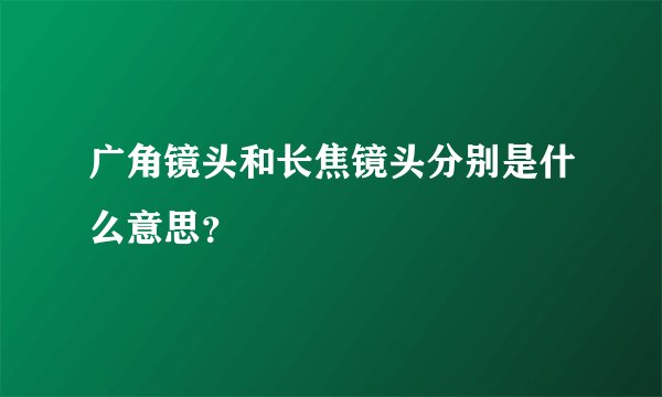 广角镜头和长焦镜头分别是什么意思？