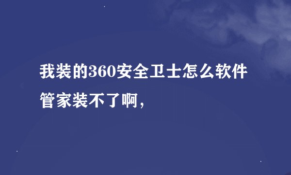 我装的360安全卫士怎么软件管家装不了啊，