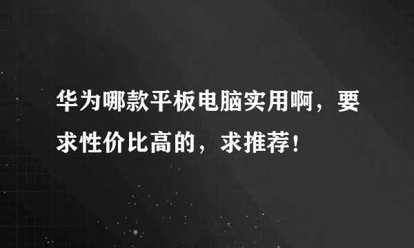 华为哪款平板电脑实用啊，要求性价比高的，求推荐！