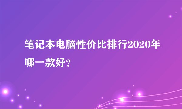 笔记本电脑性价比排行2020年哪一款好？