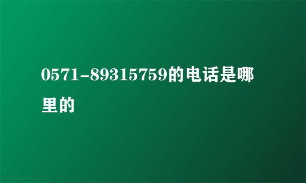 0571-89315759的电话是哪里的