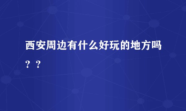 西安周边有什么好玩的地方吗？？