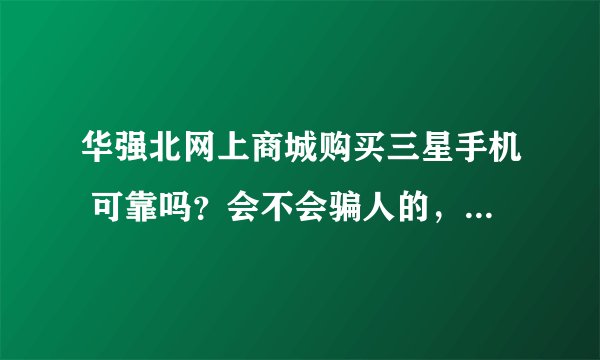 华强北网上商城购买三星手机 可靠吗？会不会骗人的，官方网址是多少？