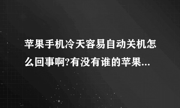 苹果手机冷天容易自动关机怎么回事啊?有没有谁的苹果手机有相同的经历？