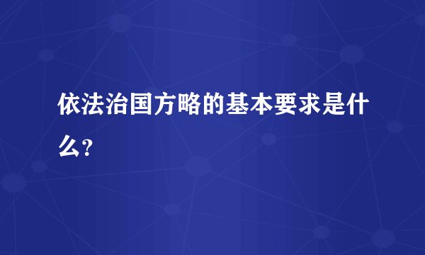 依法治国方略的基本要求是什么？