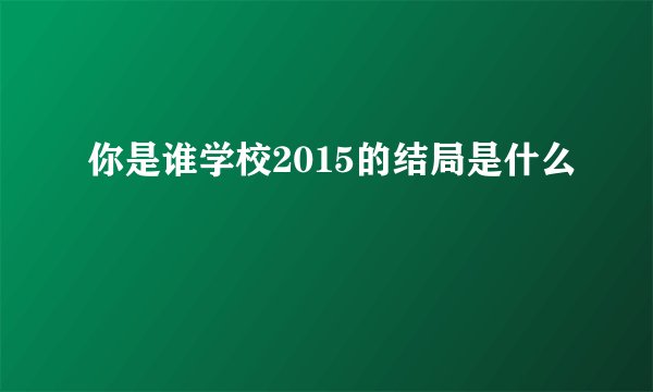 你是谁学校2015的结局是什么