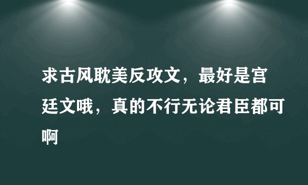 求古风耽美反攻文，最好是宫廷文哦，真的不行无论君臣都可啊