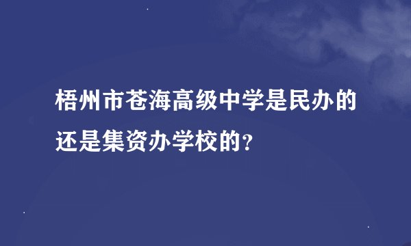 梧州市苍海高级中学是民办的还是集资办学校的？