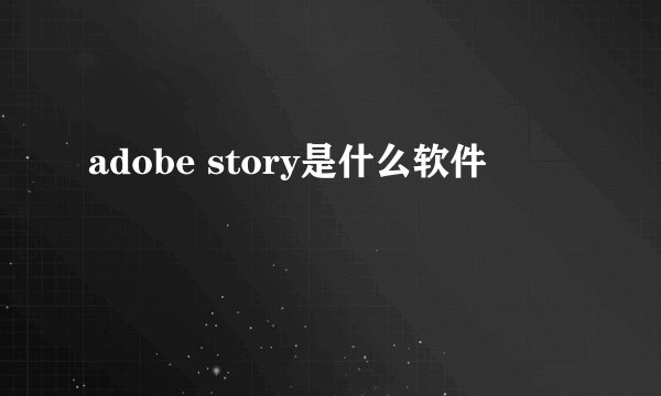 adobe story是什么软件