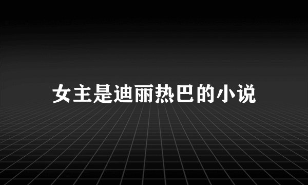 女主是迪丽热巴的小说