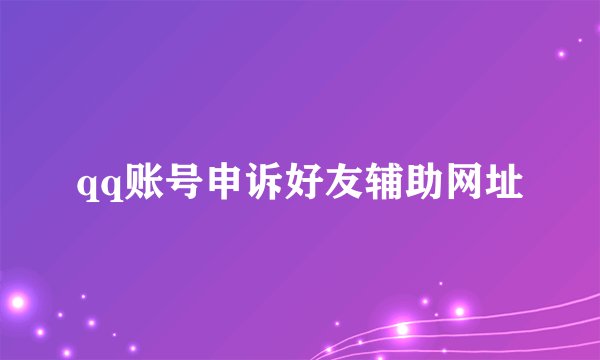 qq账号申诉好友辅助网址