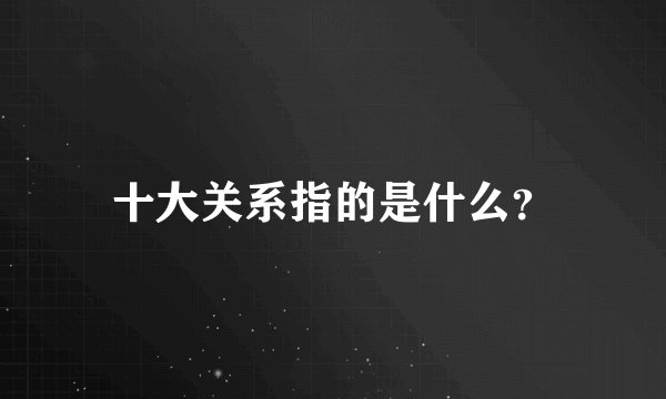 十大关系指的是什么？