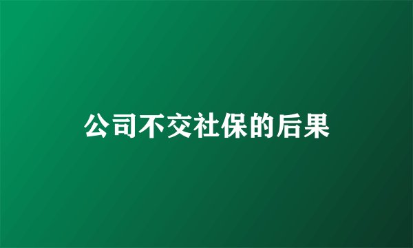 公司不交社保的后果
