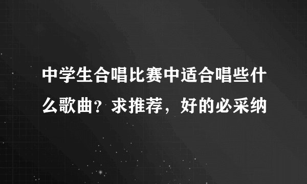 中学生合唱比赛中适合唱些什么歌曲？求推荐，好的必采纳