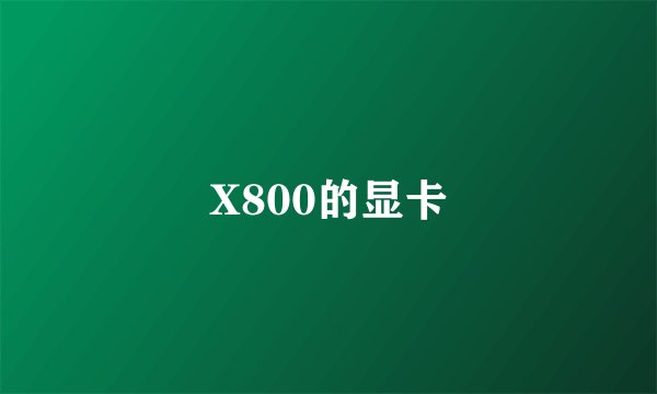 X800的显卡