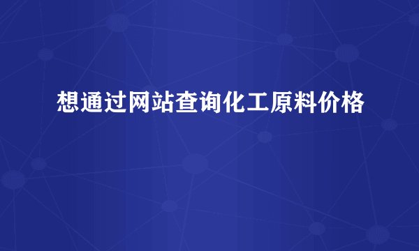 想通过网站查询化工原料价格