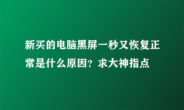 新买的电脑黑屏一秒又恢复正常是什么原因？求大神指点🙏🙏