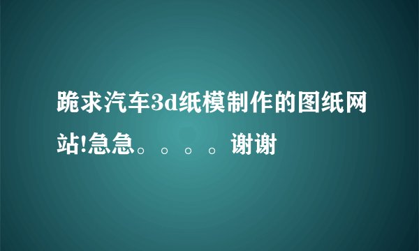 跪求汽车3d纸模制作的图纸网站!急急。。。。谢谢