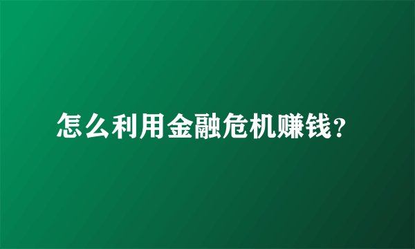 怎么利用金融危机赚钱？