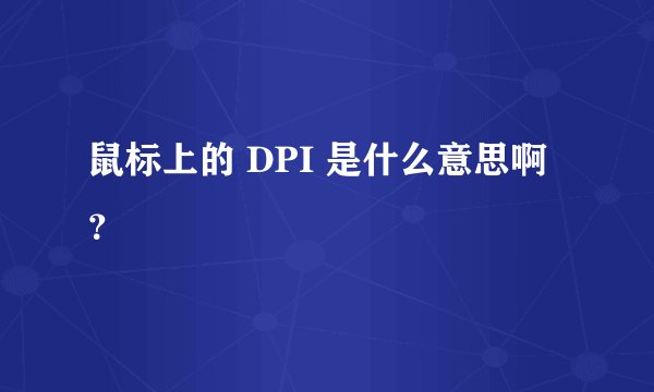 鼠标上的 DPI 是什么意思啊？