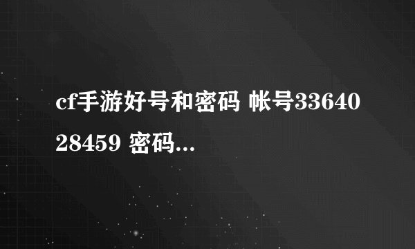 cf手游好号和密码 帐号3364028459 密码15680884288