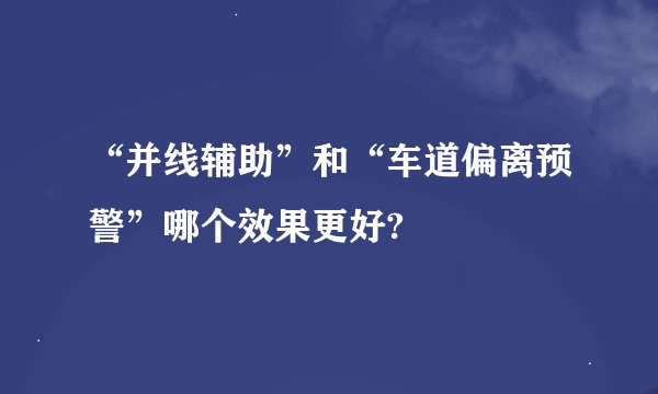 “并线辅助”和“车道偏离预警”哪个效果更好?