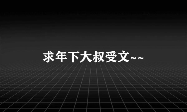 求年下大叔受文~~